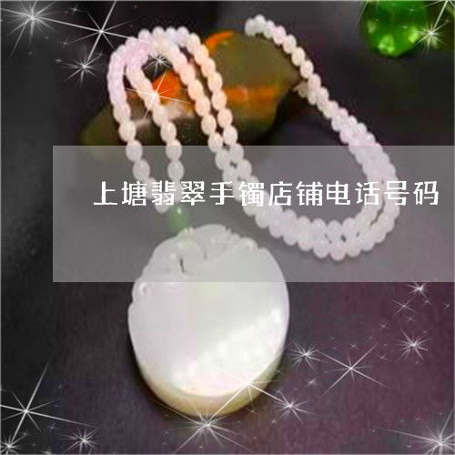 上塘翡翠手镯及银饰批发店铺联系方式与市场前景